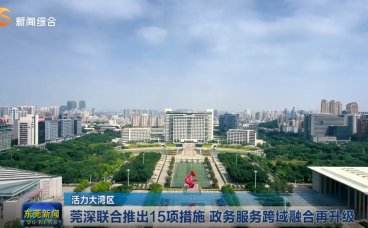 莞深联合推出15项措施 政务服务跨域融合再升级